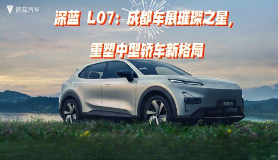 深蓝 L07：成都车展璀璨之星，重塑中型轿车新格局